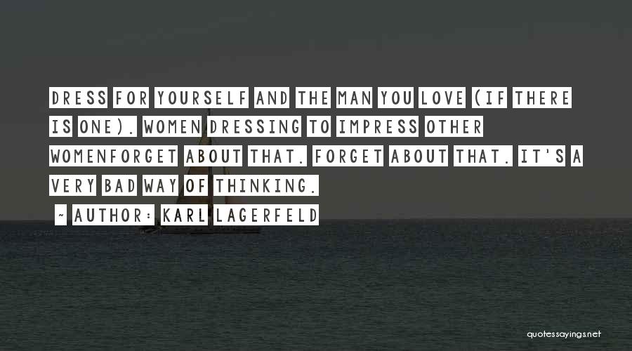 Karl Lagerfeld Quotes: Dress For Yourself And The Man You Love (if There Is One). Women Dressing To Impress Other Womenforget About That.