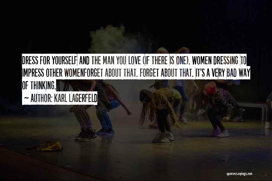 Karl Lagerfeld Quotes: Dress For Yourself And The Man You Love (if There Is One). Women Dressing To Impress Other Womenforget About That.