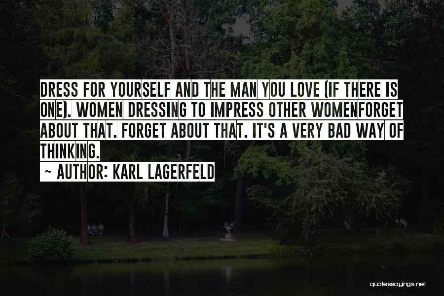 Karl Lagerfeld Quotes: Dress For Yourself And The Man You Love (if There Is One). Women Dressing To Impress Other Womenforget About That.