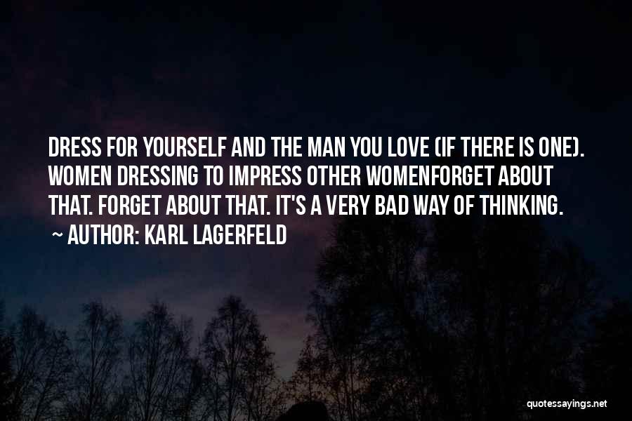 Karl Lagerfeld Quotes: Dress For Yourself And The Man You Love (if There Is One). Women Dressing To Impress Other Womenforget About That.