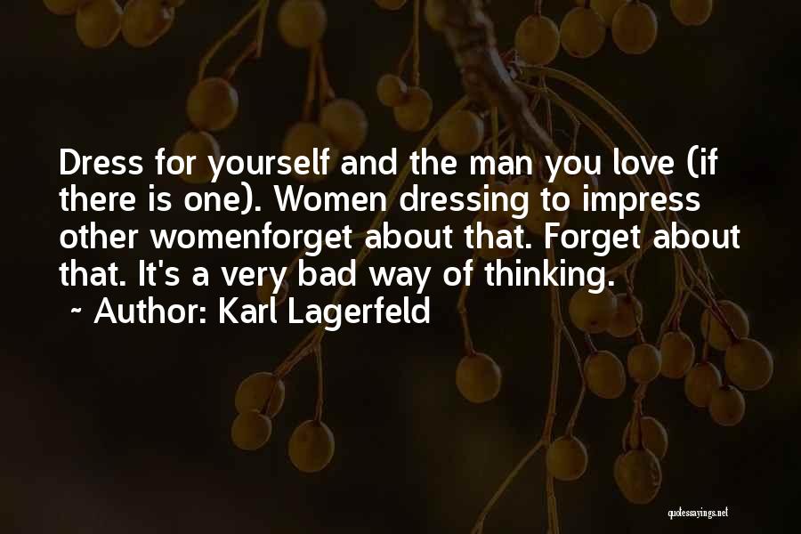 Karl Lagerfeld Quotes: Dress For Yourself And The Man You Love (if There Is One). Women Dressing To Impress Other Womenforget About That.