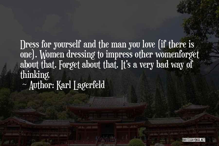 Karl Lagerfeld Quotes: Dress For Yourself And The Man You Love (if There Is One). Women Dressing To Impress Other Womenforget About That.