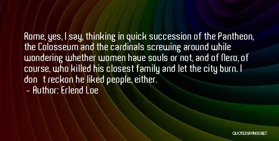 Erlend Loe Quotes: Rome, Yes, I Say, Thinking In Quick Succession Of The Pantheon, The Colosseum And The Cardinals Screwing Around While Wondering