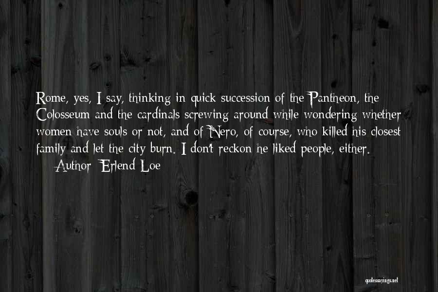 Erlend Loe Quotes: Rome, Yes, I Say, Thinking In Quick Succession Of The Pantheon, The Colosseum And The Cardinals Screwing Around While Wondering