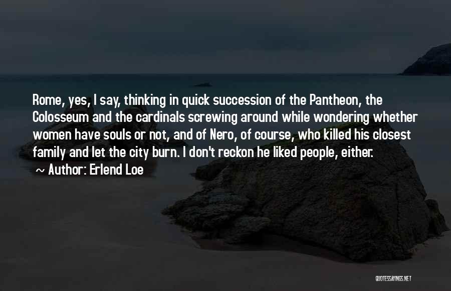 Erlend Loe Quotes: Rome, Yes, I Say, Thinking In Quick Succession Of The Pantheon, The Colosseum And The Cardinals Screwing Around While Wondering