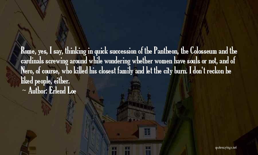 Erlend Loe Quotes: Rome, Yes, I Say, Thinking In Quick Succession Of The Pantheon, The Colosseum And The Cardinals Screwing Around While Wondering