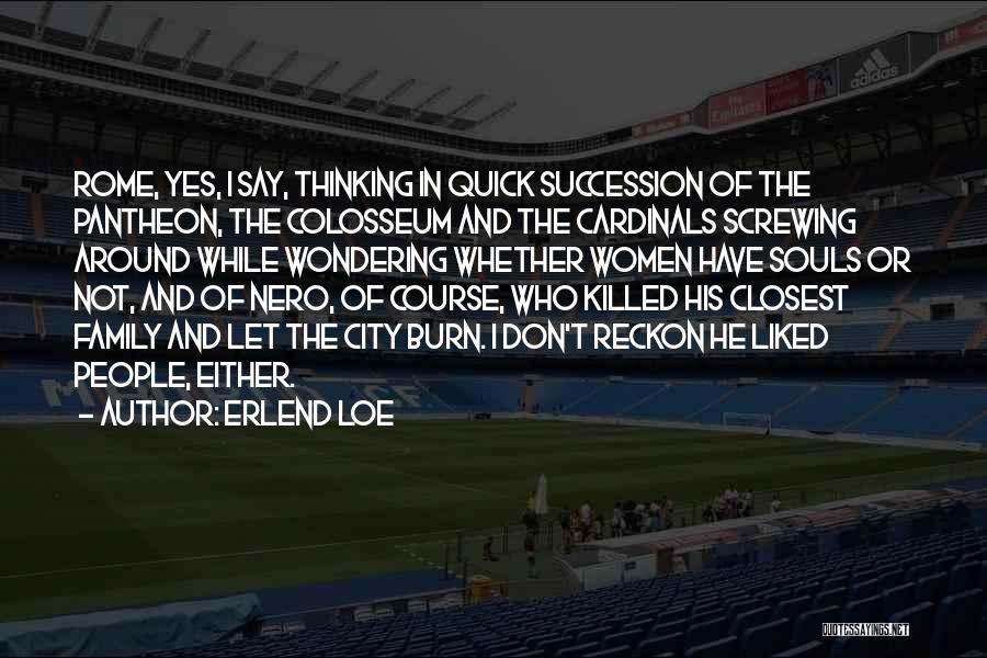 Erlend Loe Quotes: Rome, Yes, I Say, Thinking In Quick Succession Of The Pantheon, The Colosseum And The Cardinals Screwing Around While Wondering