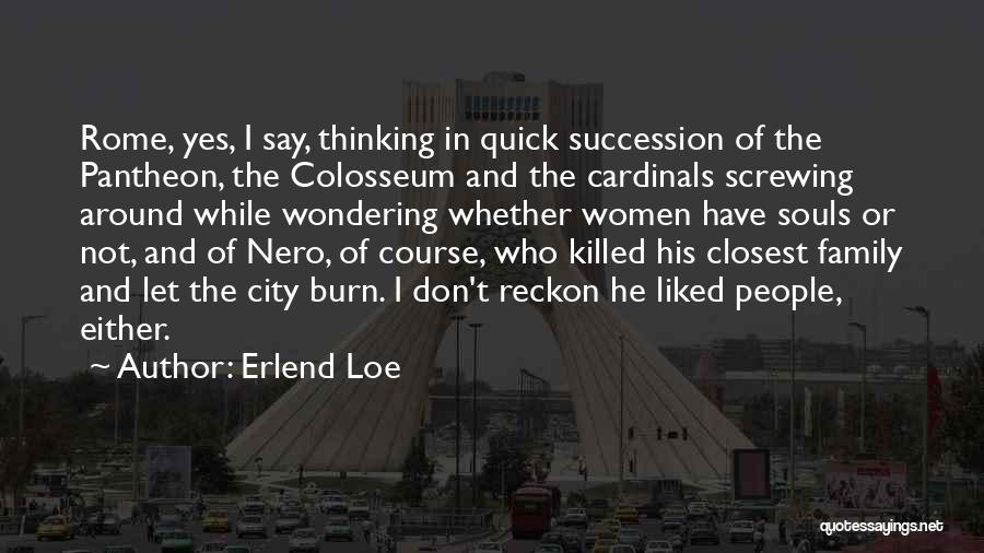 Erlend Loe Quotes: Rome, Yes, I Say, Thinking In Quick Succession Of The Pantheon, The Colosseum And The Cardinals Screwing Around While Wondering