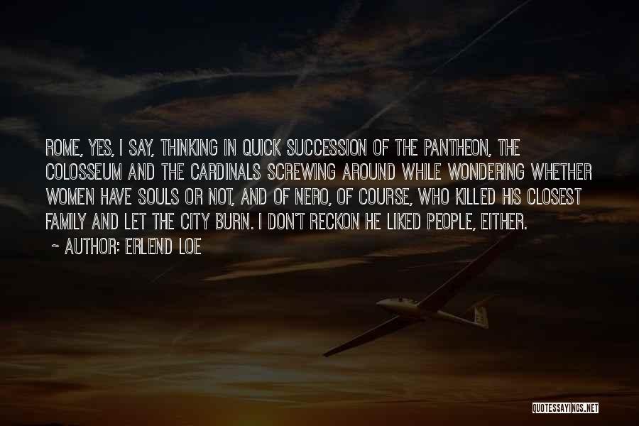 Erlend Loe Quotes: Rome, Yes, I Say, Thinking In Quick Succession Of The Pantheon, The Colosseum And The Cardinals Screwing Around While Wondering