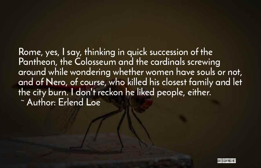 Erlend Loe Quotes: Rome, Yes, I Say, Thinking In Quick Succession Of The Pantheon, The Colosseum And The Cardinals Screwing Around While Wondering