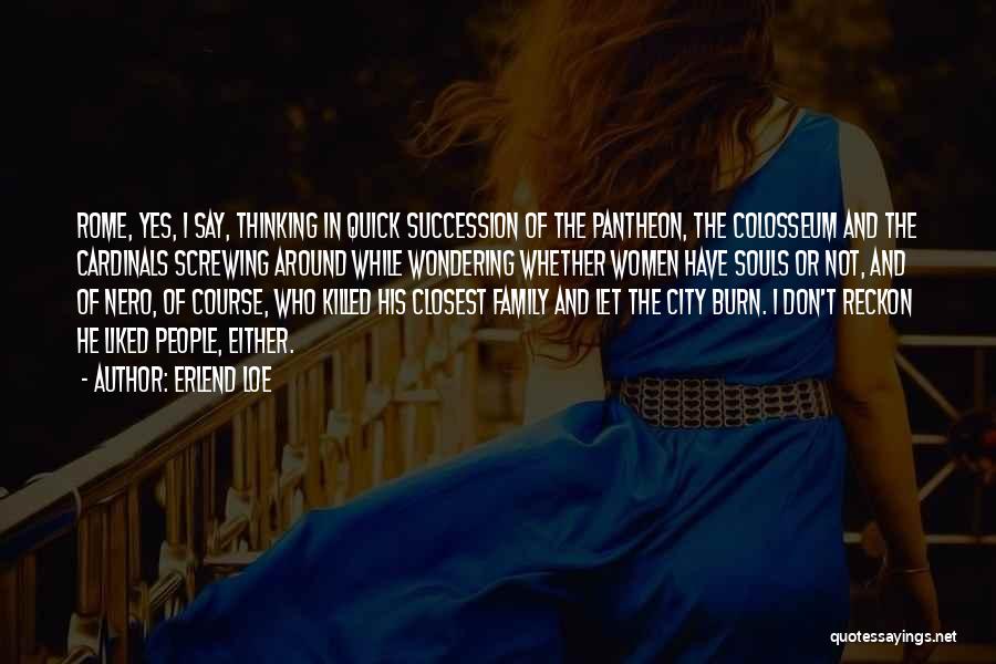 Erlend Loe Quotes: Rome, Yes, I Say, Thinking In Quick Succession Of The Pantheon, The Colosseum And The Cardinals Screwing Around While Wondering