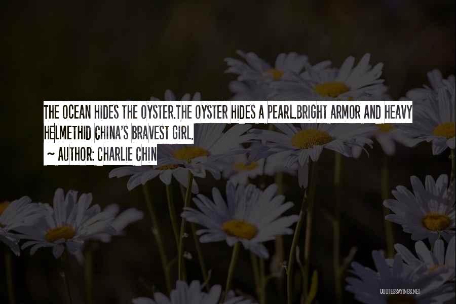 Charlie Chin Quotes: The Ocean Hides The Oyster.the Oyster Hides A Pearl.bright Armor And Heavy Helmethid China's Bravest Girl.