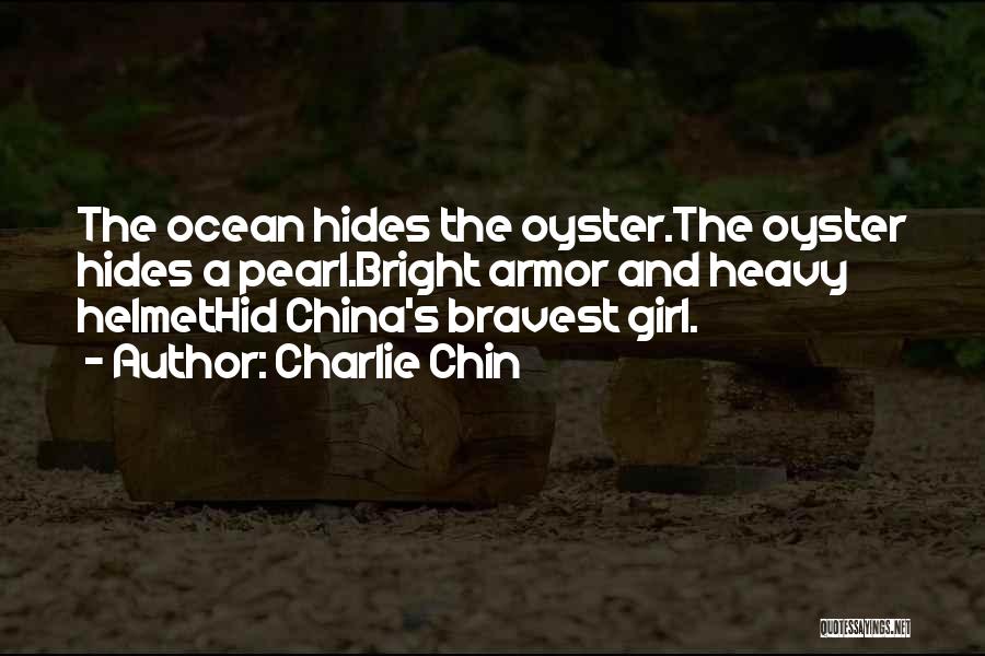 Charlie Chin Quotes: The Ocean Hides The Oyster.the Oyster Hides A Pearl.bright Armor And Heavy Helmethid China's Bravest Girl.