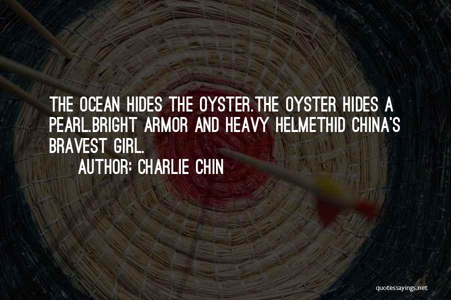 Charlie Chin Quotes: The Ocean Hides The Oyster.the Oyster Hides A Pearl.bright Armor And Heavy Helmethid China's Bravest Girl.