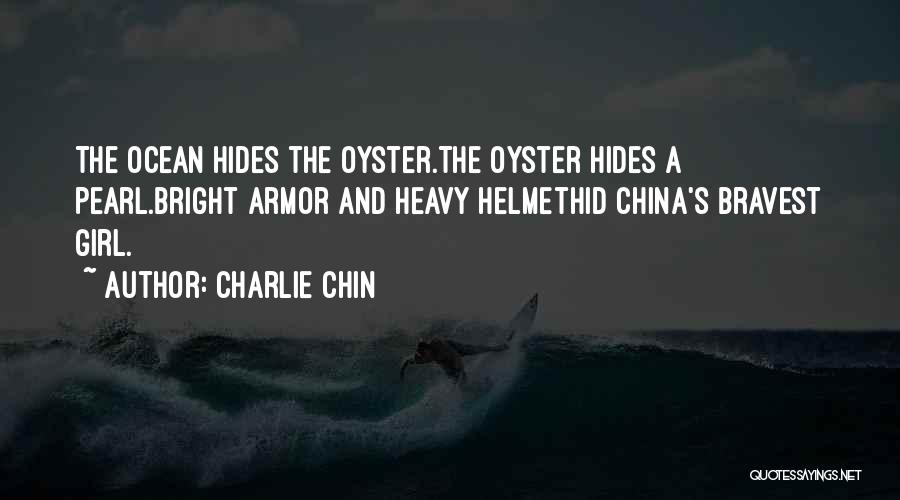 Charlie Chin Quotes: The Ocean Hides The Oyster.the Oyster Hides A Pearl.bright Armor And Heavy Helmethid China's Bravest Girl.