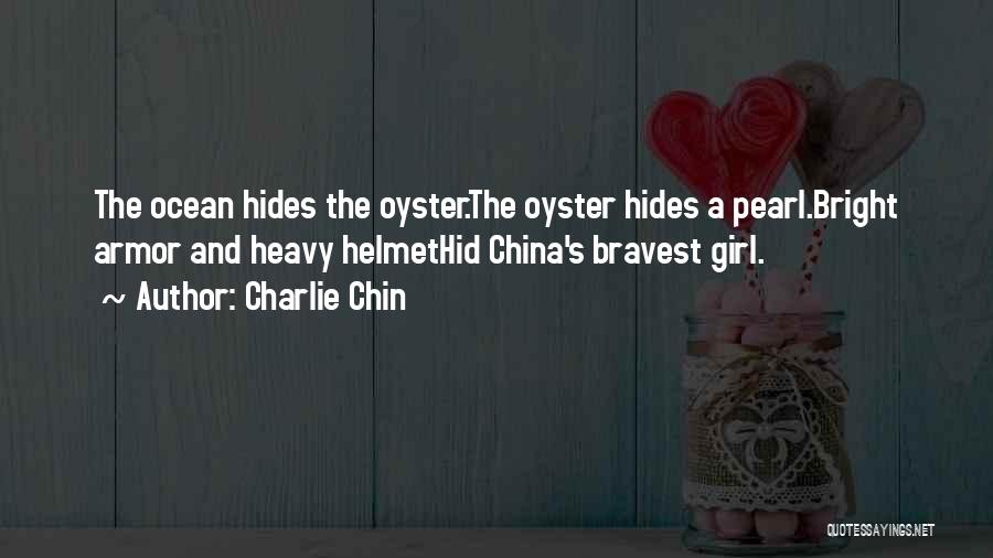 Charlie Chin Quotes: The Ocean Hides The Oyster.the Oyster Hides A Pearl.bright Armor And Heavy Helmethid China's Bravest Girl.