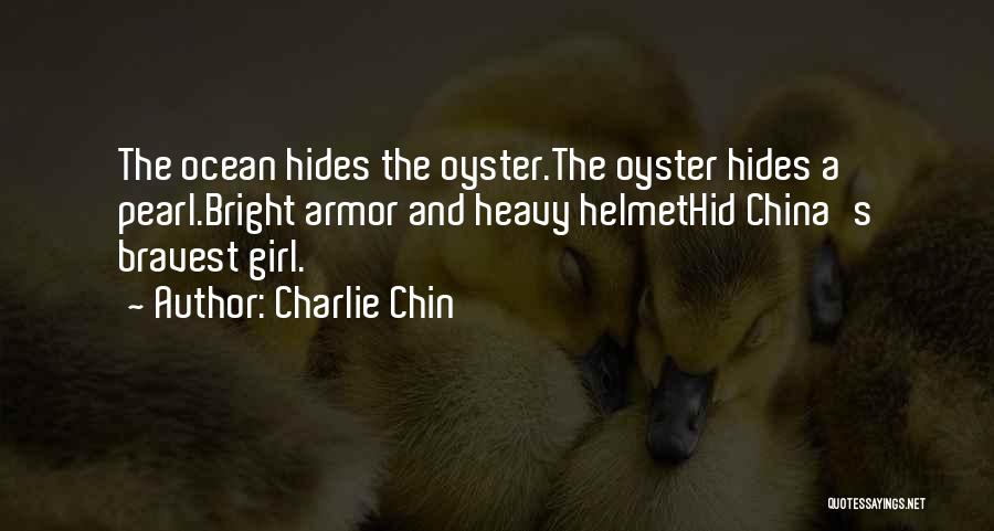 Charlie Chin Quotes: The Ocean Hides The Oyster.the Oyster Hides A Pearl.bright Armor And Heavy Helmethid China's Bravest Girl.