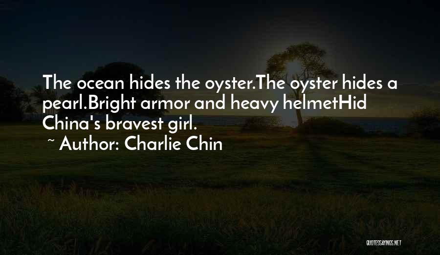 Charlie Chin Quotes: The Ocean Hides The Oyster.the Oyster Hides A Pearl.bright Armor And Heavy Helmethid China's Bravest Girl.