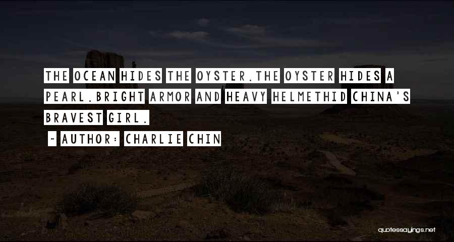 Charlie Chin Quotes: The Ocean Hides The Oyster.the Oyster Hides A Pearl.bright Armor And Heavy Helmethid China's Bravest Girl.