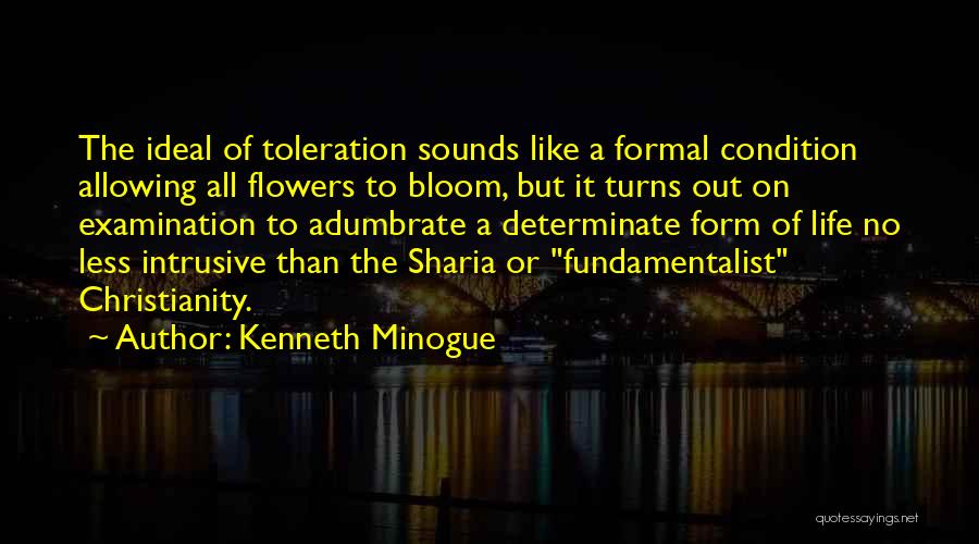 Kenneth Minogue Quotes: The Ideal Of Toleration Sounds Like A Formal Condition Allowing All Flowers To Bloom, But It Turns Out On Examination