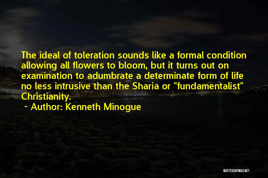 Kenneth Minogue Quotes: The Ideal Of Toleration Sounds Like A Formal Condition Allowing All Flowers To Bloom, But It Turns Out On Examination