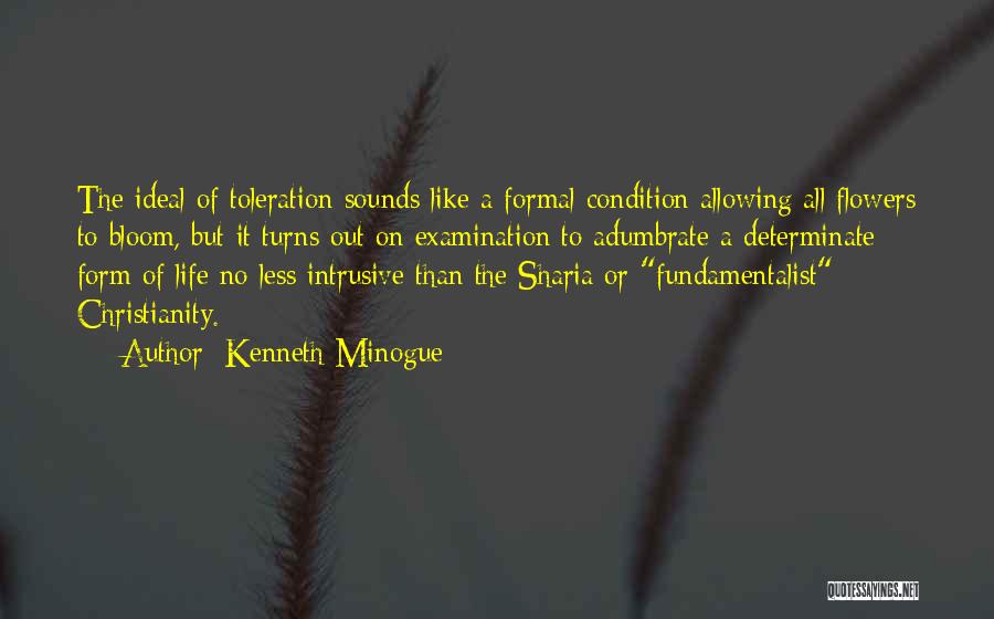 Kenneth Minogue Quotes: The Ideal Of Toleration Sounds Like A Formal Condition Allowing All Flowers To Bloom, But It Turns Out On Examination