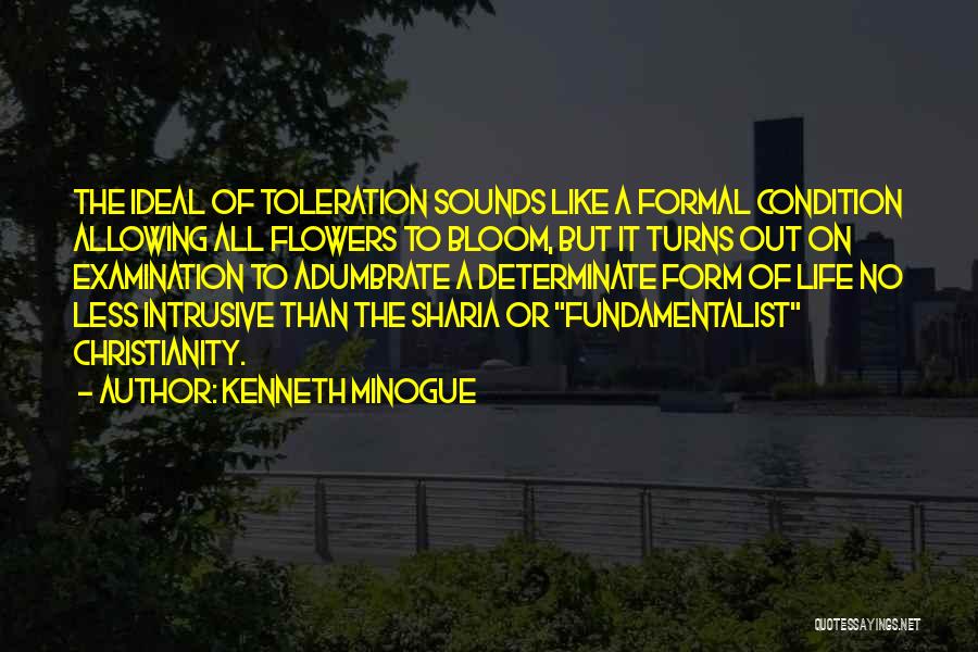 Kenneth Minogue Quotes: The Ideal Of Toleration Sounds Like A Formal Condition Allowing All Flowers To Bloom, But It Turns Out On Examination