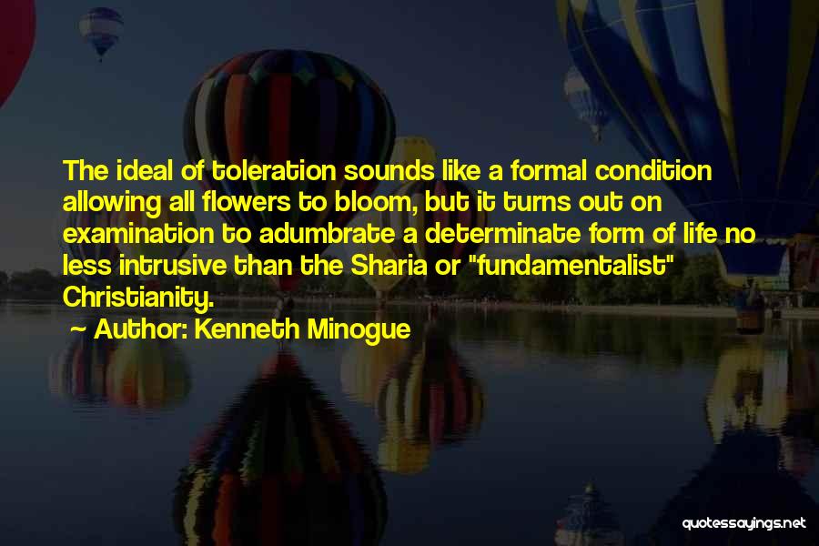 Kenneth Minogue Quotes: The Ideal Of Toleration Sounds Like A Formal Condition Allowing All Flowers To Bloom, But It Turns Out On Examination