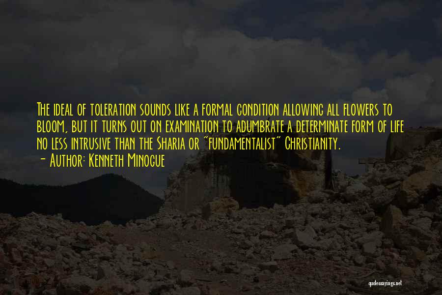 Kenneth Minogue Quotes: The Ideal Of Toleration Sounds Like A Formal Condition Allowing All Flowers To Bloom, But It Turns Out On Examination