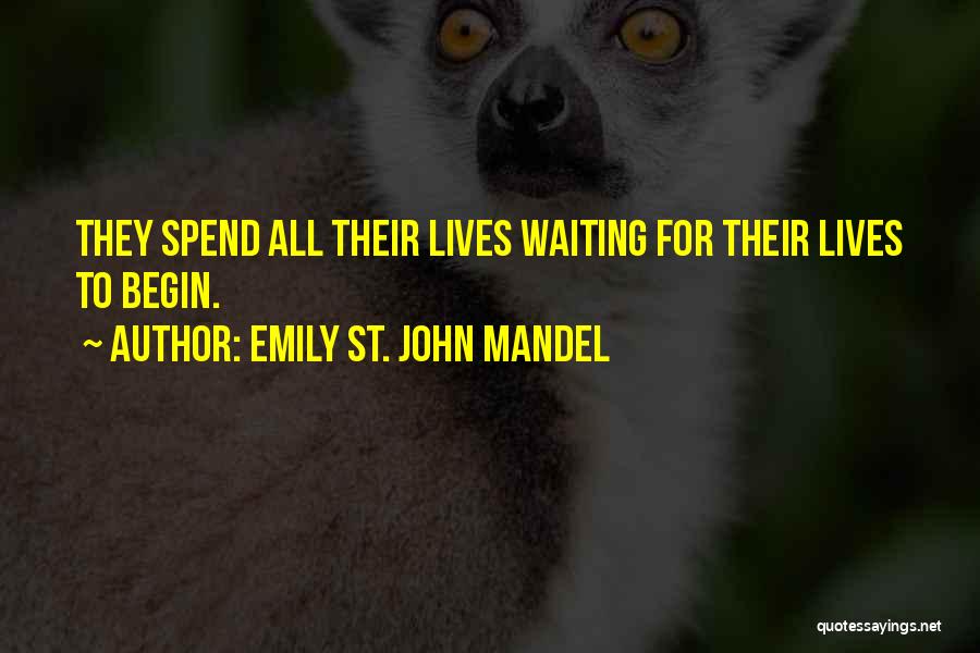 Emily St. John Mandel Quotes: They Spend All Their Lives Waiting For Their Lives To Begin.