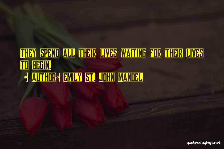Emily St. John Mandel Quotes: They Spend All Their Lives Waiting For Their Lives To Begin.