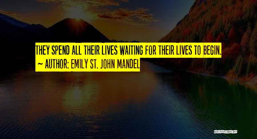 Emily St. John Mandel Quotes: They Spend All Their Lives Waiting For Their Lives To Begin.