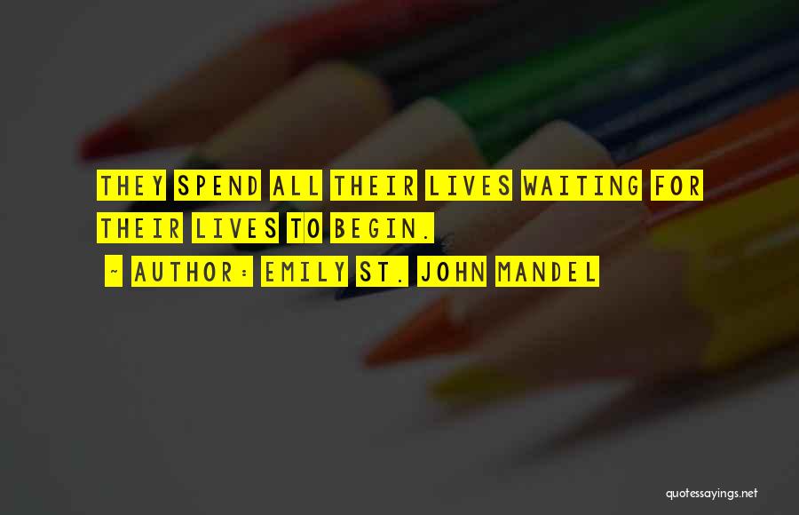 Emily St. John Mandel Quotes: They Spend All Their Lives Waiting For Their Lives To Begin.