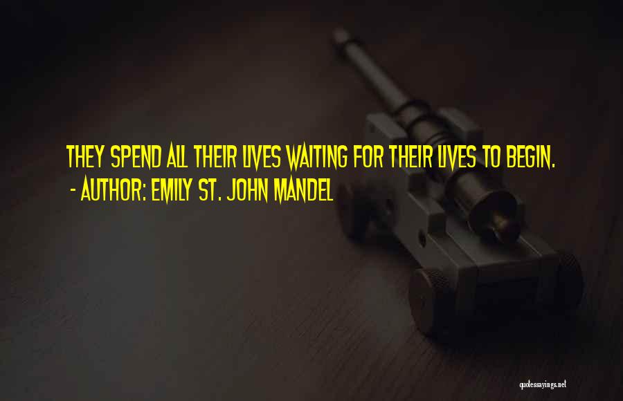 Emily St. John Mandel Quotes: They Spend All Their Lives Waiting For Their Lives To Begin.