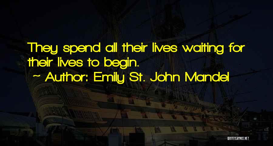 Emily St. John Mandel Quotes: They Spend All Their Lives Waiting For Their Lives To Begin.