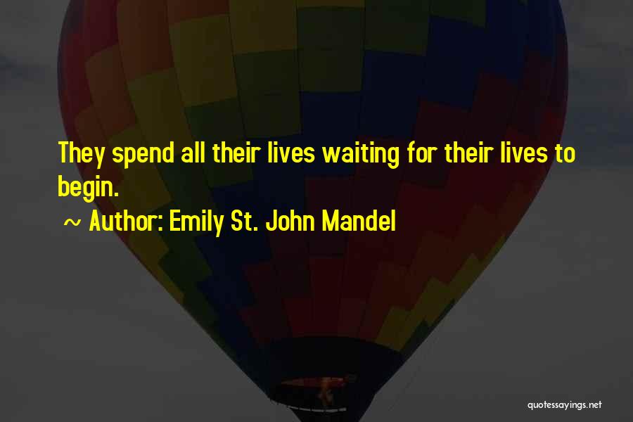 Emily St. John Mandel Quotes: They Spend All Their Lives Waiting For Their Lives To Begin.