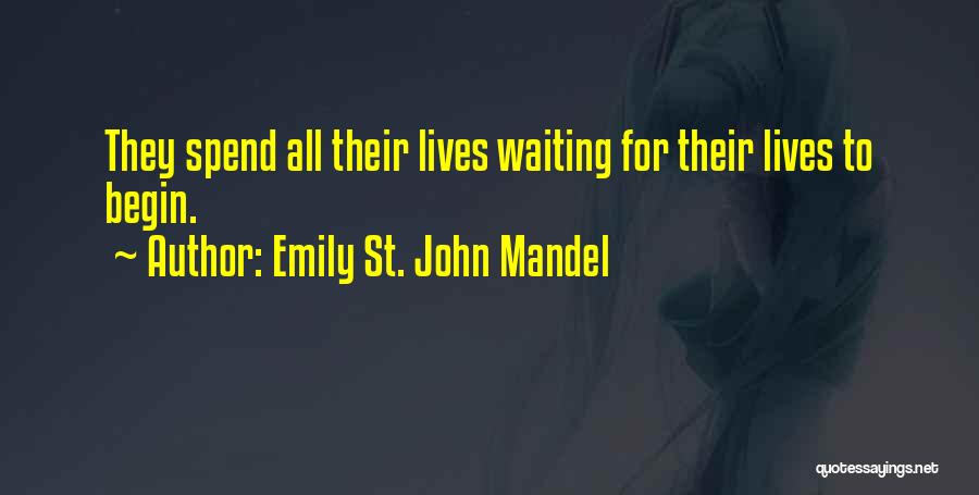 Emily St. John Mandel Quotes: They Spend All Their Lives Waiting For Their Lives To Begin.