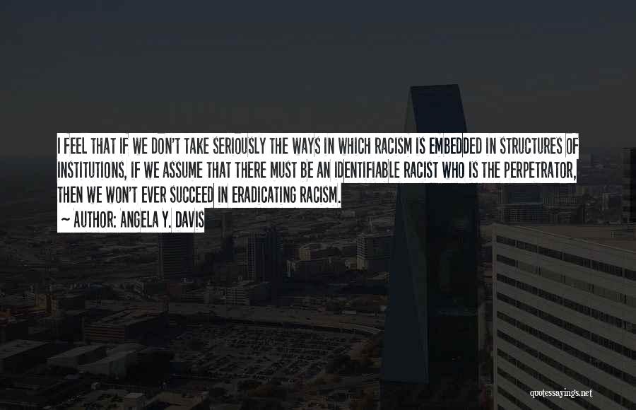 Angela Y. Davis Quotes: I Feel That If We Don't Take Seriously The Ways In Which Racism Is Embedded In Structures Of Institutions, If