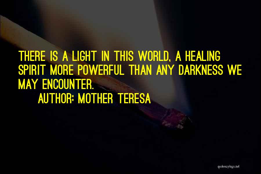 Mother Teresa Quotes: There Is A Light In This World, A Healing Spirit More Powerful Than Any Darkness We May Encounter.