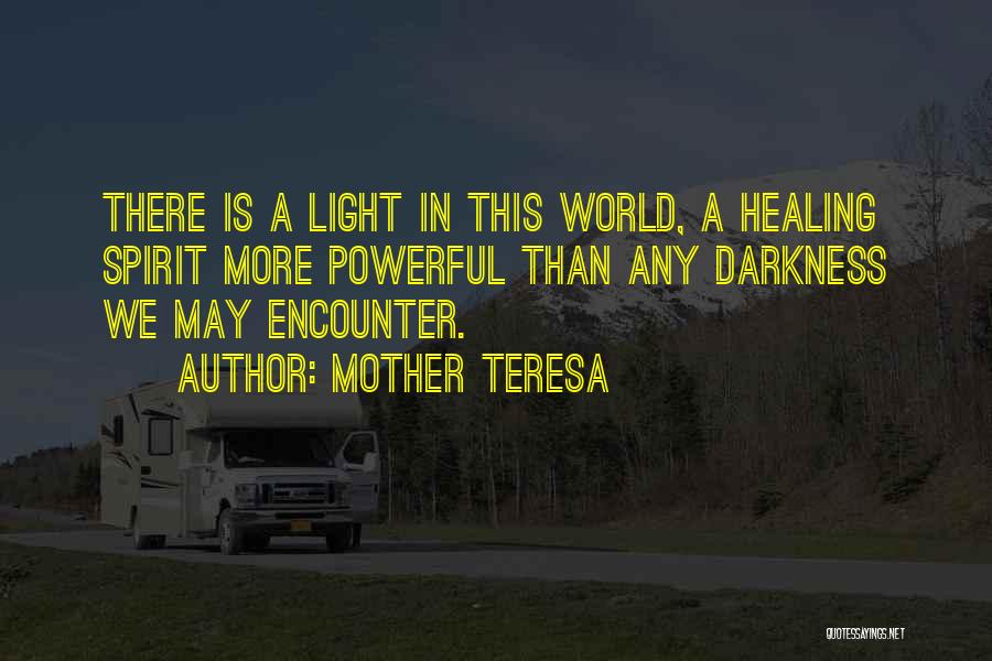 Mother Teresa Quotes: There Is A Light In This World, A Healing Spirit More Powerful Than Any Darkness We May Encounter.