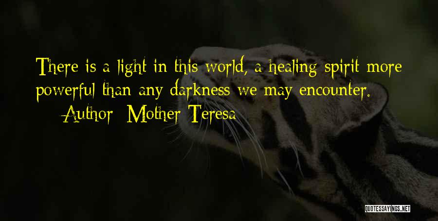 Mother Teresa Quotes: There Is A Light In This World, A Healing Spirit More Powerful Than Any Darkness We May Encounter.