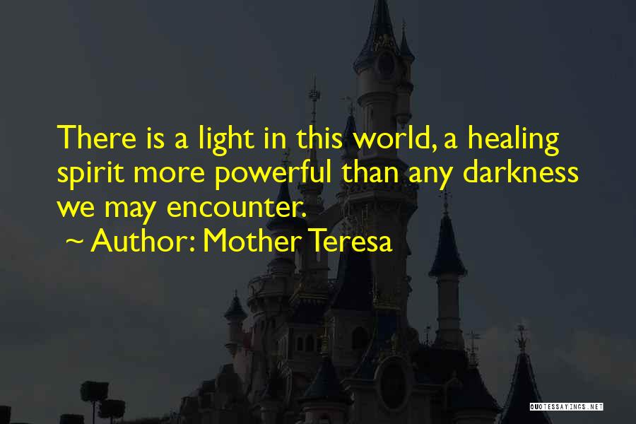 Mother Teresa Quotes: There Is A Light In This World, A Healing Spirit More Powerful Than Any Darkness We May Encounter.
