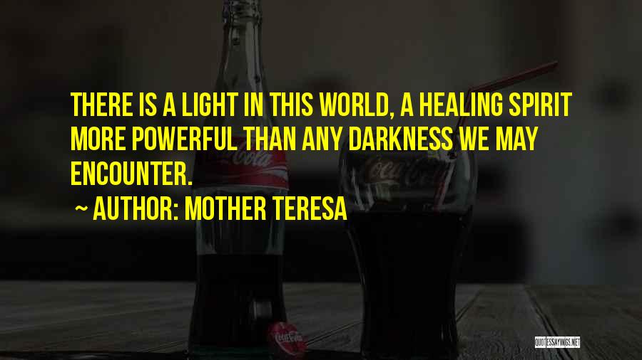 Mother Teresa Quotes: There Is A Light In This World, A Healing Spirit More Powerful Than Any Darkness We May Encounter.