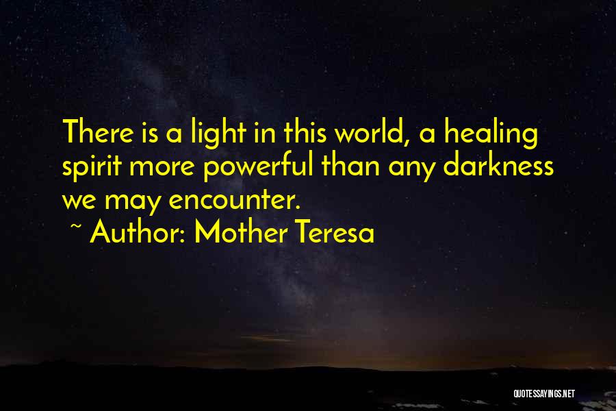 Mother Teresa Quotes: There Is A Light In This World, A Healing Spirit More Powerful Than Any Darkness We May Encounter.