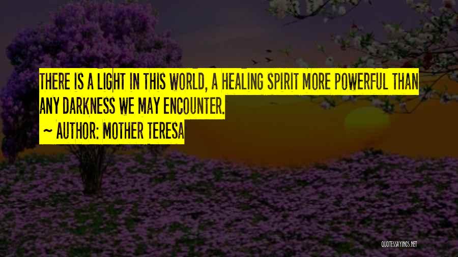 Mother Teresa Quotes: There Is A Light In This World, A Healing Spirit More Powerful Than Any Darkness We May Encounter.