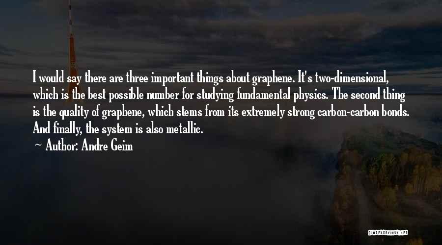 Andre Geim Quotes: I Would Say There Are Three Important Things About Graphene. It's Two-dimensional, Which Is The Best Possible Number For Studying