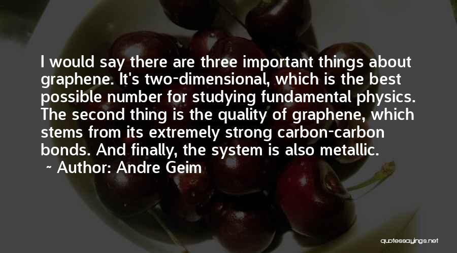 Andre Geim Quotes: I Would Say There Are Three Important Things About Graphene. It's Two-dimensional, Which Is The Best Possible Number For Studying