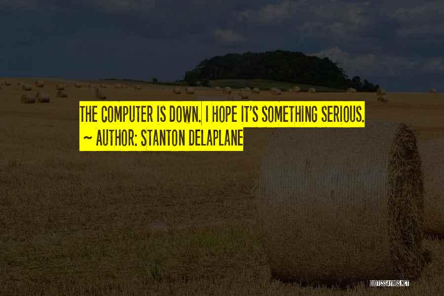 Stanton Delaplane Quotes: The Computer Is Down. I Hope It's Something Serious.