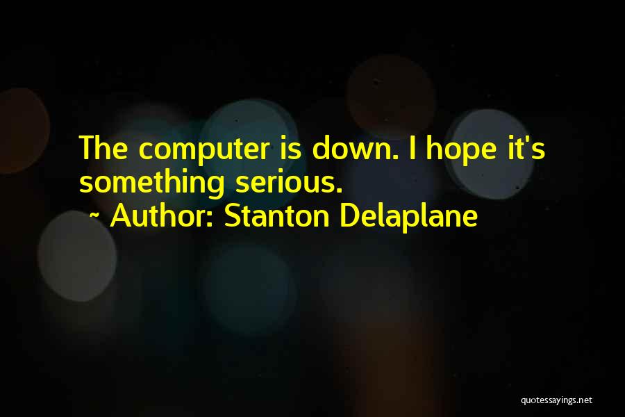 Stanton Delaplane Quotes: The Computer Is Down. I Hope It's Something Serious.