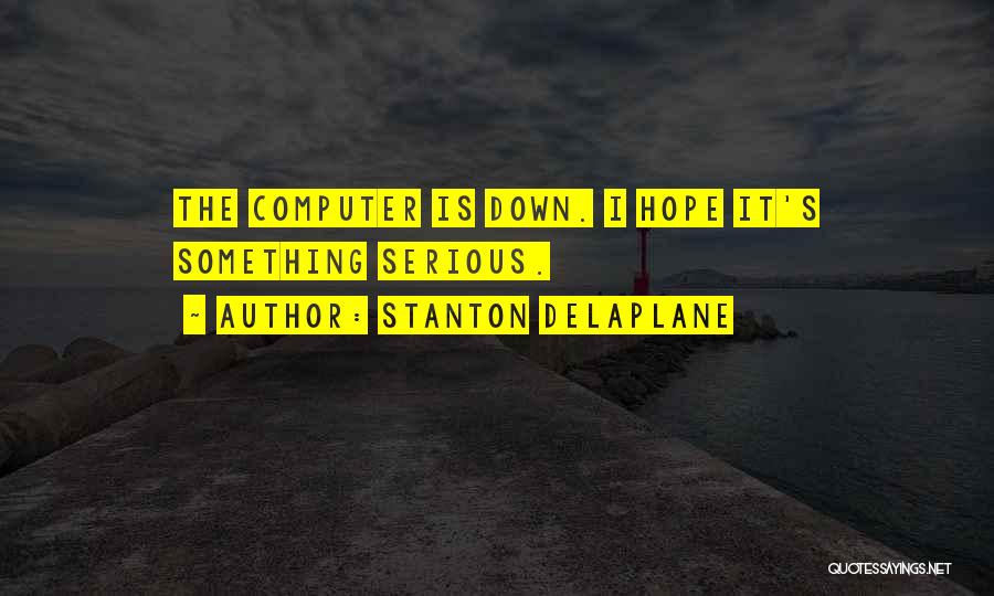 Stanton Delaplane Quotes: The Computer Is Down. I Hope It's Something Serious.